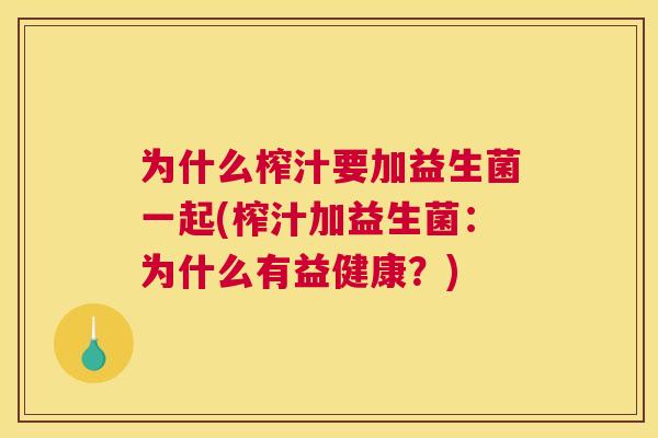 为什么榨汁要加益生菌一起(榨汁加益生菌：为什么有益健康？)