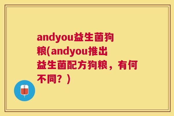 andyou益生菌狗粮(andyou推出益生菌配方狗粮，有何不同？)