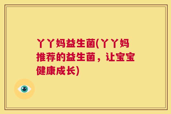 丫丫妈益生菌(丫丫妈推荐的益生菌，让宝宝健康成长)