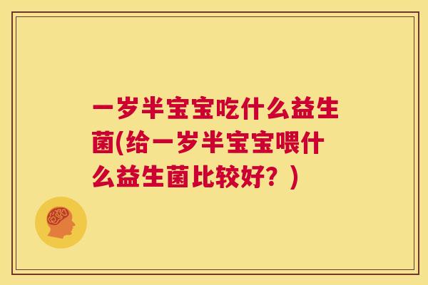 一岁半宝宝吃什么益生菌(给一岁半宝宝喂什么益生菌比较好？)