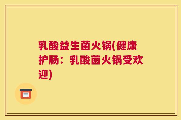 乳酸益生菌火锅(健康护肠：乳酸菌火锅受欢迎)