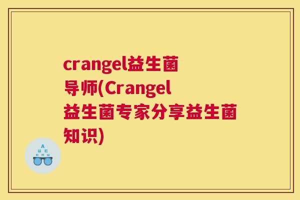 crangel益生菌导师(Crangel益生菌专家分享益生菌知识)