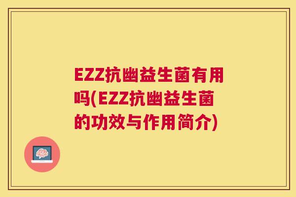 EZZ抗幽益生菌有用吗(EZZ抗幽益生菌的功效与作用简介)