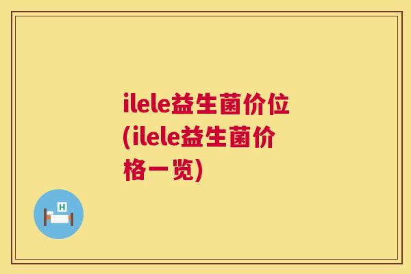 ilele益生菌价位(ilele益生菌价格一览)