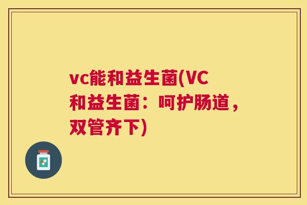 vc能和益生菌(VC和益生菌：呵护肠道，双管齐下)