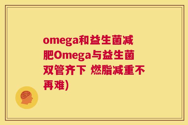 omega和益生菌减肥Omega与益生菌双管齐下 燃脂减重不再难)