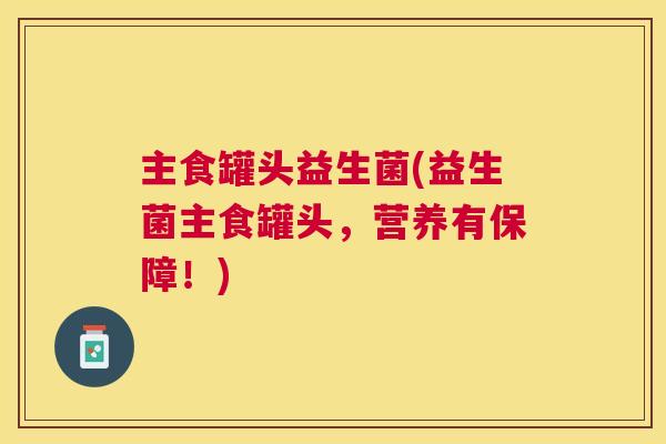 主食罐头益生菌(益生菌主食罐头，营养有保障！)