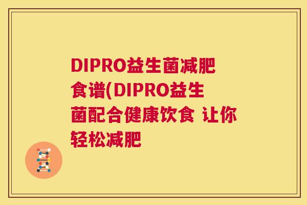 DIPRO益生菌减肥食谱(DIPRO益生菌配合健康饮食 让你轻松减肥