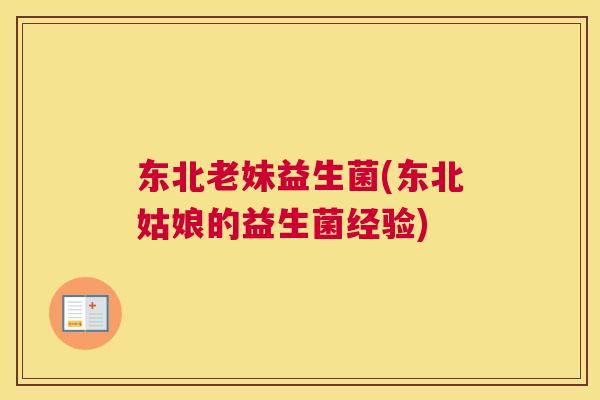 东北老妹益生菌(东北姑娘的益生菌经验)