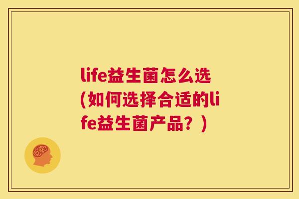 life益生菌怎么选(如何选择合适的life益生菌产品？)
