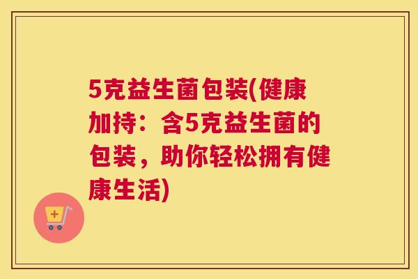 5克益生菌包装(健康加持：含5克益生菌的包装，助你轻松拥有健康生活)