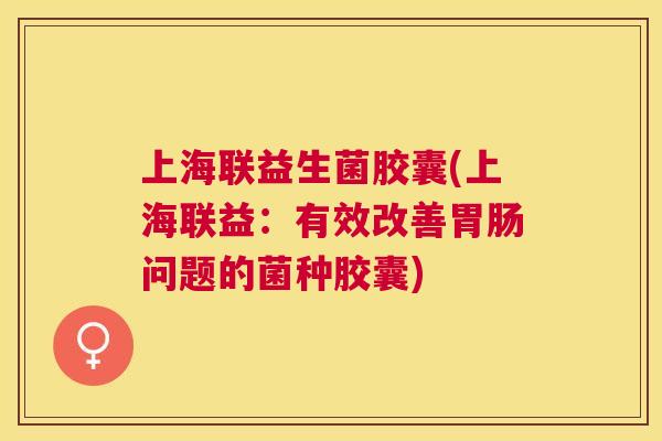 上海联益生菌胶囊(上海联益：有效改善胃肠问题的菌种胶囊)