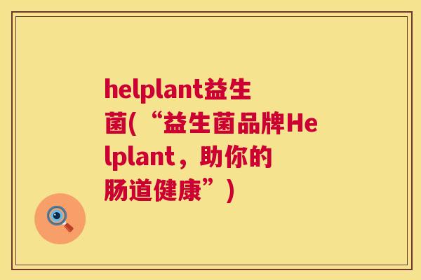 helplant益生菌(“益生菌品牌Helplant，助你的肠道健康”)