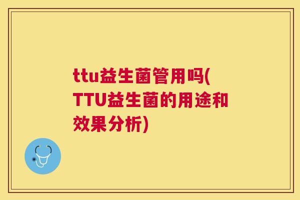 ttu益生菌管用吗(TTU益生菌的用途和效果分析)