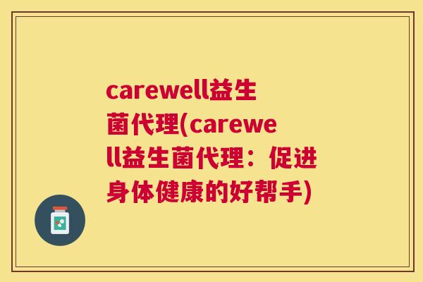 carewell益生菌代理(carewell益生菌代理：促进身体健康的好帮手)