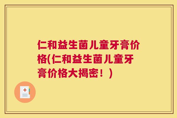 仁和益生菌儿童牙膏价格(仁和益生菌儿童牙膏价格大揭密！)