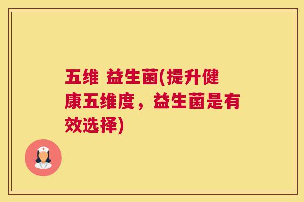 五维 益生菌(提升健康五维度，益生菌是有效选择)