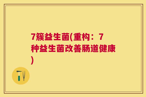 7簇益生菌(重构：7种益生菌改善肠道健康)