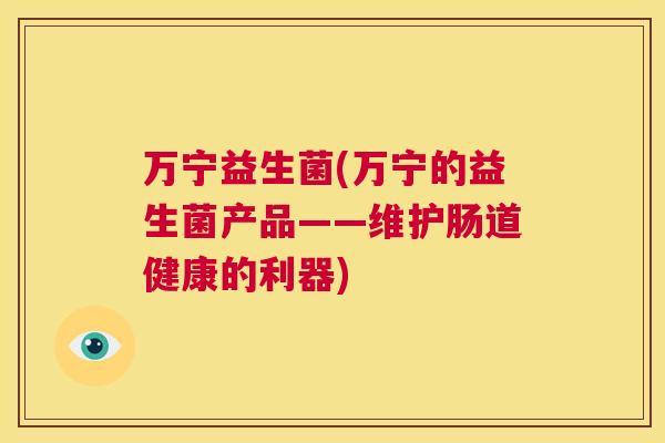 万宁益生菌(万宁的益生菌产品——维护肠道健康的利器)