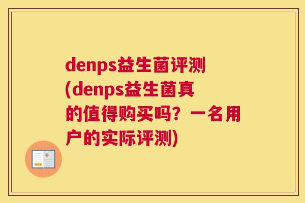 denps益生菌评测(denps益生菌真的值得购买吗？一名用户的实际评测)