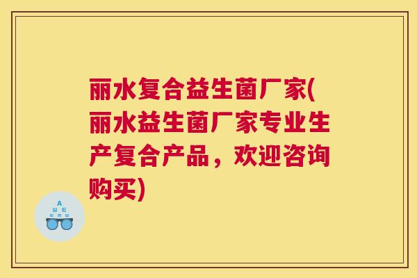 丽水复合益生菌厂家(丽水益生菌厂家专业生产复合产品，欢迎咨询购买)