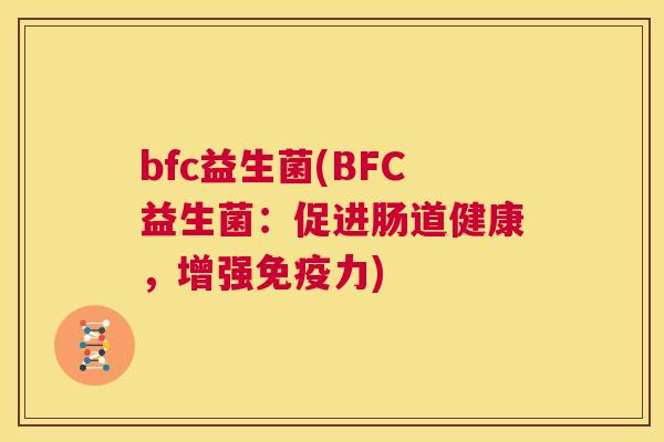 bfc益生菌(BFC益生菌：促进肠道健康，增强免疫力)