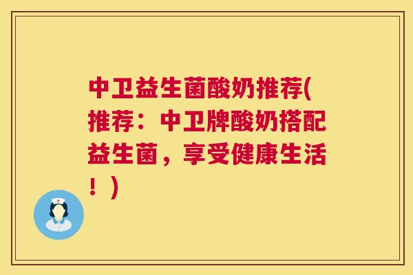 中卫益生菌酸奶推荐(推荐：中卫牌酸奶搭配益生菌，享受健康生活！)