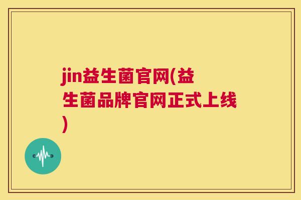 jin益生菌官网(益生菌品牌官网正式上线)