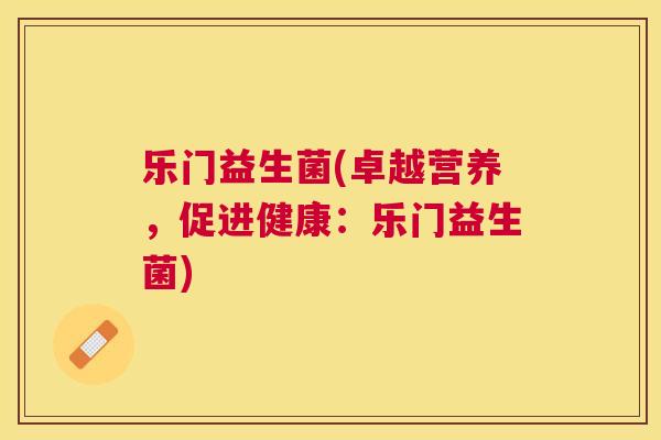 乐门益生菌(卓越营养，促进健康：乐门益生菌)
