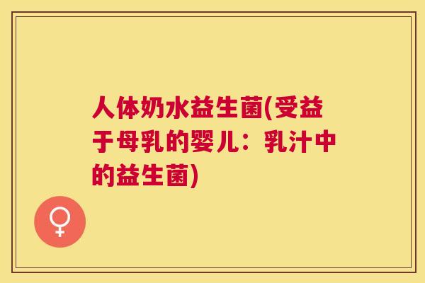 人体奶水益生菌(受益于母乳的婴儿：乳汁中的益生菌)