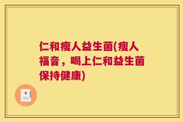 仁和瘦人益生菌(瘦人福音，喝上仁和益生菌保持健康)