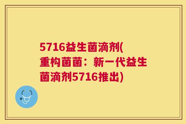 5716益生菌滴剂(重构菌菌：新一代益生菌滴剂5716推出)