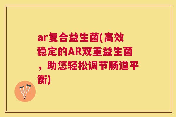 ar复合益生菌(高效稳定的AR双重益生菌，助您轻松调节肠道平衡)