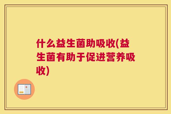 什么益生菌助吸收(益生菌有助于促进营养吸收)