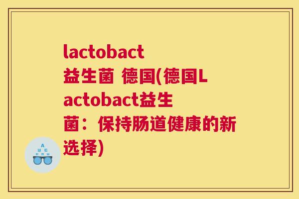lactobact 益生菌 德国(德国Lactobact益生菌：保持肠道健康的新选择)