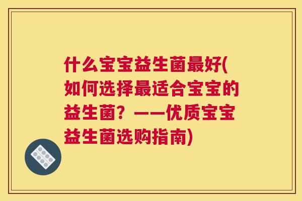 什么宝宝益生菌最好(如何选择最适合宝宝的益生菌？——优质宝宝益生菌选购指南)