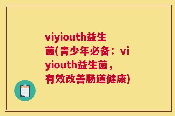 viyiouth益生菌(青少年必备：viyiouth益生菌，有效改善肠道健康)