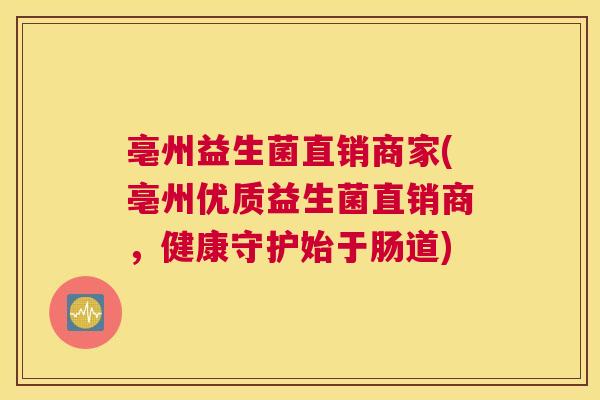 亳州益生菌直销商家(亳州优质益生菌直销商，健康守护始于肠道)