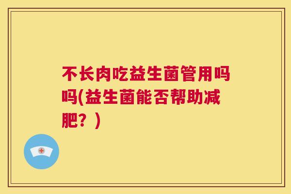 不长肉吃益生菌管用吗吗(益生菌能否帮助减肥？)