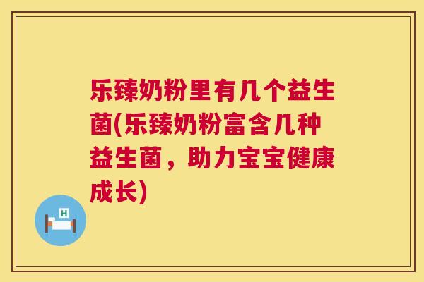 乐臻奶粉里有几个益生菌(乐臻奶粉富含几种益生菌，助力宝宝健康成长)