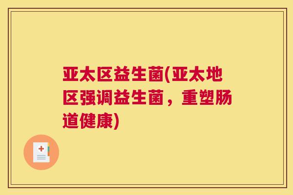 亚太区益生菌(亚太地区强调益生菌，重塑肠道健康)