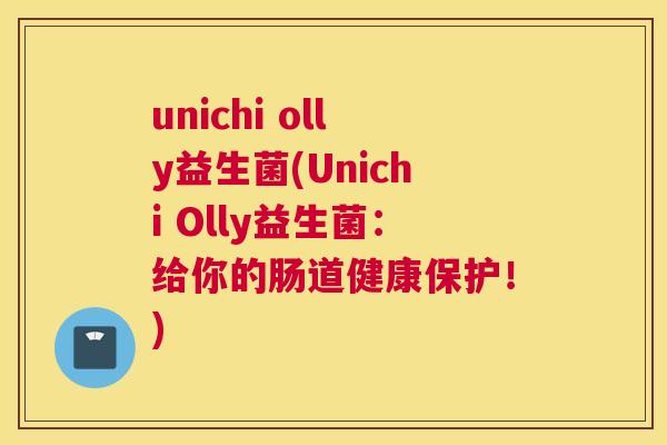 unichi olly益生菌(Unichi Olly益生菌：给你的肠道健康保护！)