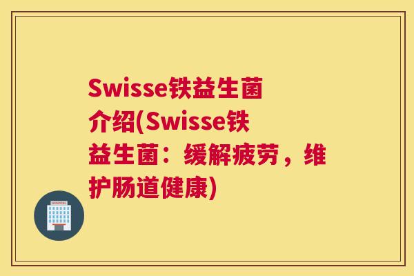 Swisse铁益生菌介绍(Swisse铁益生菌：缓解疲劳，维护肠道健康)