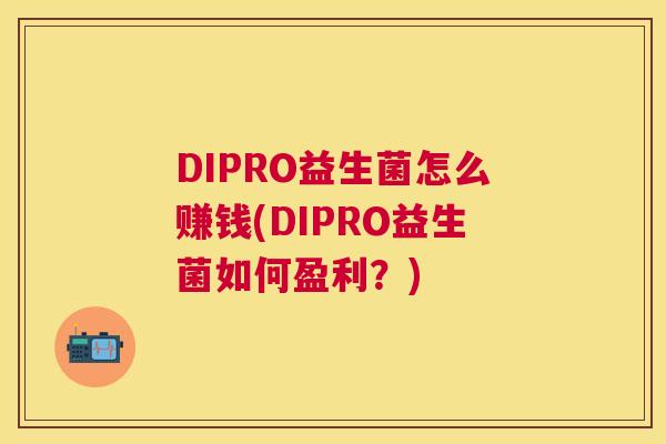 DIPRO益生菌怎么赚钱(DIPRO益生菌如何盈利？)