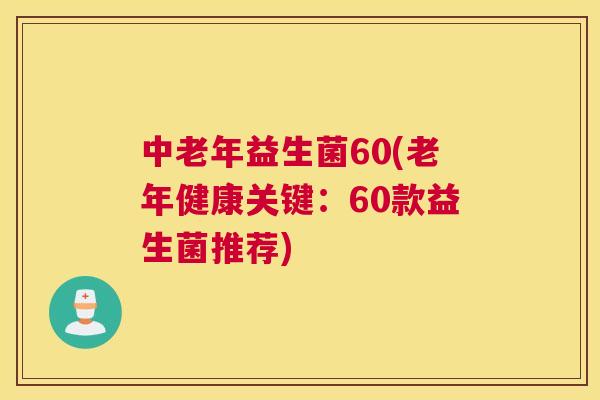 中老年益生菌60(老年健康关键：60款益生菌推荐)