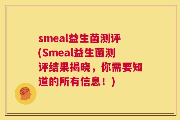 smeal益生菌测评(Smeal益生菌测评结果揭晓，你需要知道的所有信息！)