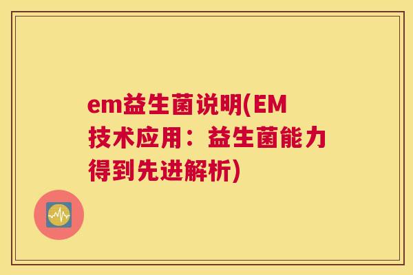 em益生菌说明(EM技术应用：益生菌能力得到先进解析)