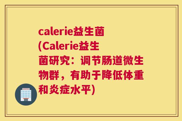 calerie益生菌(Calerie益生菌研究：调节肠道微生物群，有助于降低体重和炎症水平)
