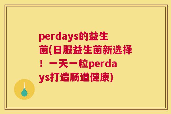 perdays的益生菌(日服益生菌新选择！一天一粒perdays打造肠道健康)