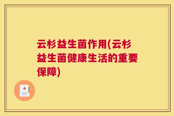 云杉益生菌作用(云杉益生菌健康生活的重要保障)